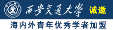 男人透女人视频免费网战大全诚邀海内外青年优秀学者加盟西安交通大学